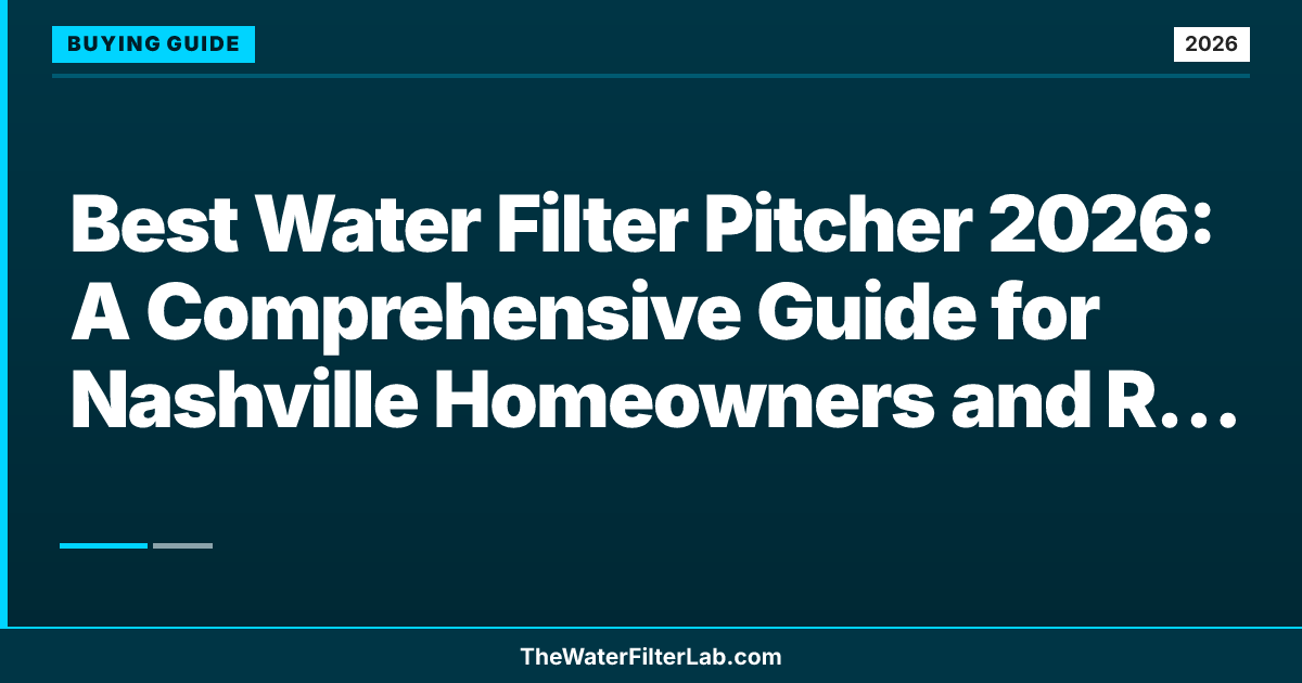 Best Water Filter Pitcher 2026: A Comprehensive Guide for Nashville Homeowners and Renters