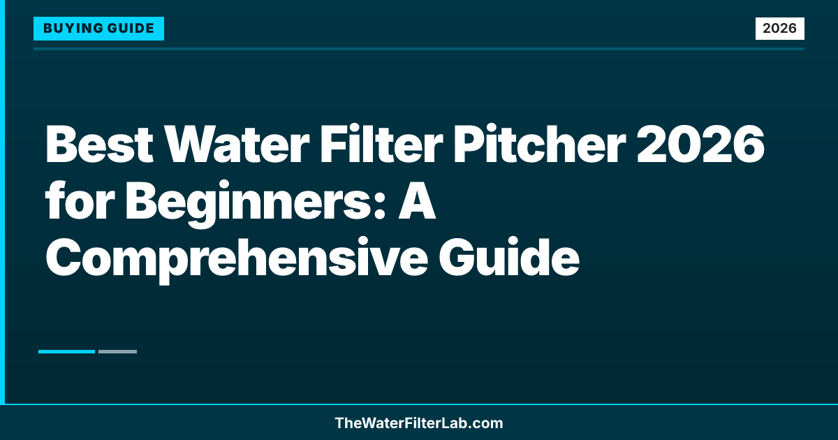 Best Water Filter Pitcher 2026 for Beginners: A Comprehensive Guide