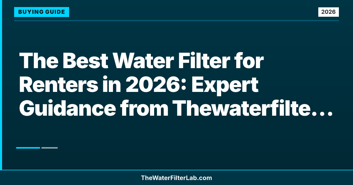 The Best Water Filter for Renters in 2026: Expert Guidance from Thewaterfilterlab Team